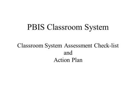 PBIS Classroom System Classroom System Assessment Check-list and Action Plan.