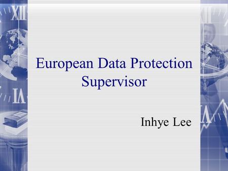 European Data Protection Supervisor Inhye Lee. What is EDPS?  Located in Brussels, Belgium  Established in January 2004  Peter Hustinx, Joaquin Bayo.