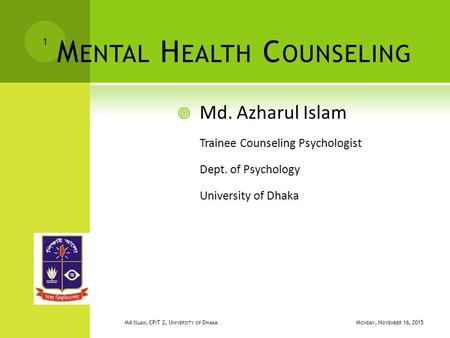 M ENTAL H EALTH C OUNSELING  Md. Azharul Islam Trainee Counseling Psychologist Dept. of Psychology University of Dhaka MONDAY, NOVEMBER 16, 2015 MONDAY,