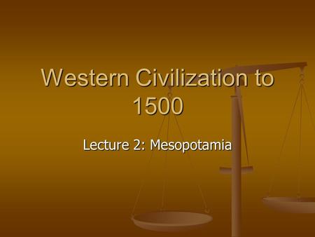 Western Civilization to 1500 Lecture 2: Mesopotamia.