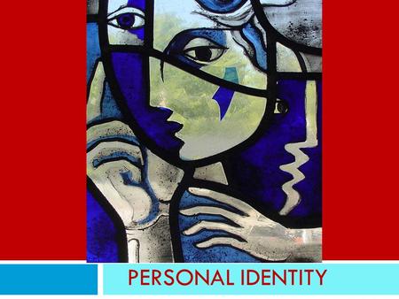 PERSONAL IDENTITY. What is personal identity Am I the same person as I was when I was born? when I was a child? ten years ago? yesterday? Is there a single.