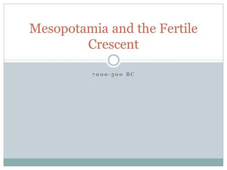 7000-500 BC Mesopotamia and the Fertile Crescent.