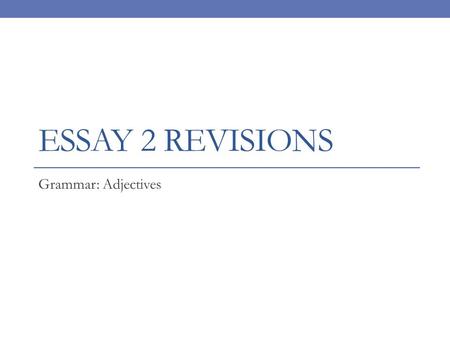 ESSAY 2 REVISIONS Grammar: Adjectives. Quickwrite: Tell me everything you know about what a good introduction does in an essay. Tell me everything you.