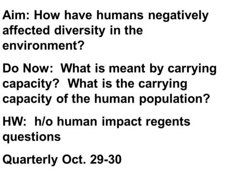 Aim: How have humans negatively affected diversity in the environment? Do Now: What is meant by carrying capacity? What is the carrying capacity of the.