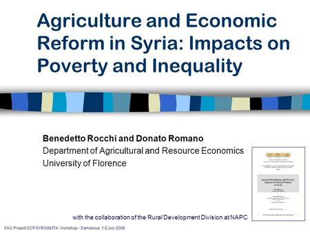 FAO Project GCP/SYR/006/ITA Workshop - Damascus, 1-2 July 2008 Agriculture and Economic Reform in Syria: Impacts on Poverty and Inequality Benedetto Rocchi.