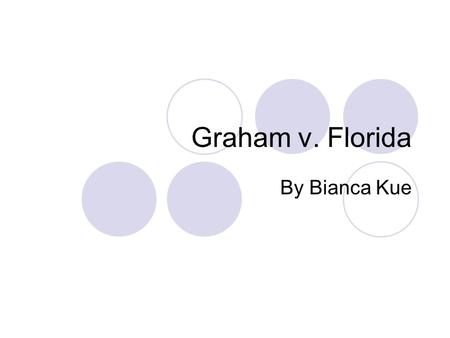 Graham v. Florida By Bianca Kue. Graham v. Florida May 17 th, 2010 Terrence Graham (Juvenile)  Convicted of armed burglary and robbery  Convicted again.
