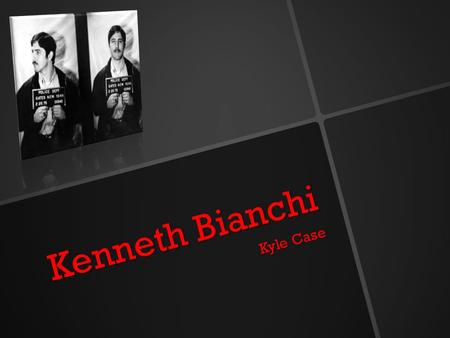 Kenneth Bianchi Kyle Case. Early Life Bianchi was born in Rochester, New York, to a prostitute who gave him up for adoption two weeks after he was born.