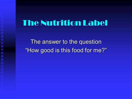 The Nutrition Label The answer to the question “How good is this food for me?”