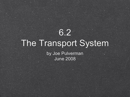 6.2 The Transport System by Joe Pulverman June 2008 by Joe Pulverman June 2008.