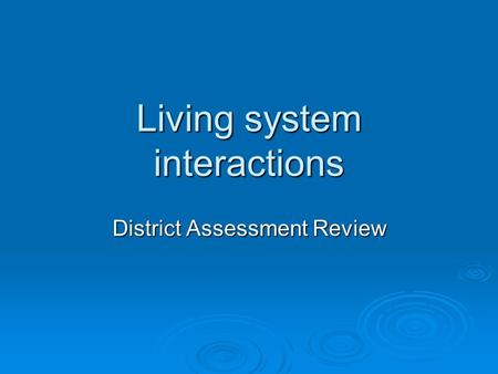 Living system interactions District Assessment Review.