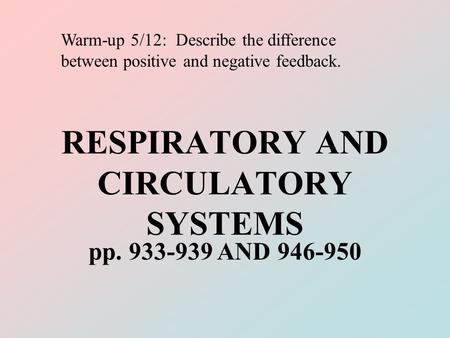 RESPIRATORY AND CIRCULATORY SYSTEMS pp. 933-939 AND 946-950 Warm-up 5/12: Describe the difference between positive and negative feedback.