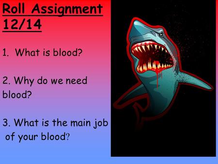 Roll Assignment 12/14 1.What is blood? 2. Why do we need blood? 3. What is the main job of your blood ?