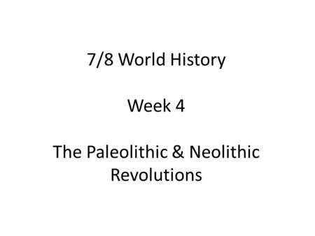 7/8 World History Week 4 The Paleolithic & Neolithic Revolutions.