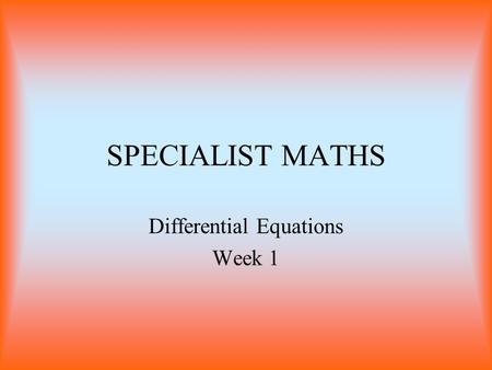 SPECIALIST MATHS Differential Equations Week 1. Differential Equations The solution to a differential equations is a function that obeys it. Types of.