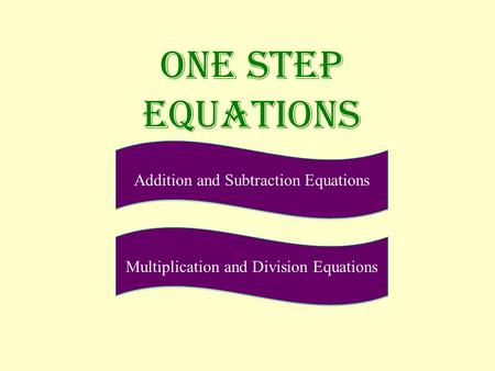 ONE STEP EQUATIONS Addition and Subtraction Equations Multiplication and Division Equations.