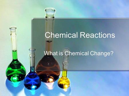 Chemical Reactions What is Chemical Change?. Standards SC2 Students will relate how the Law of Conservation of Matter is used to determine chemical composition.