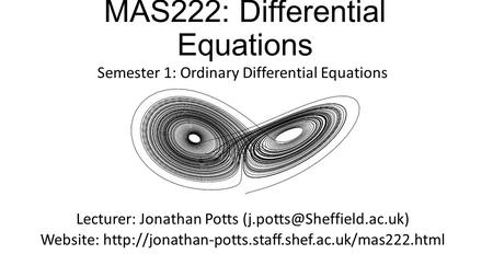 MAS222: Differential Equations Semester 1: Ordinary Differential Equations Lecturer: Jonathan Potts Website: