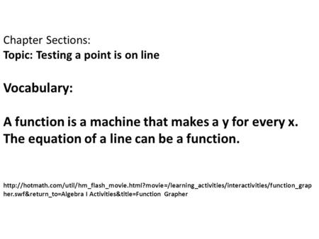 Chapter Sections: Topic: Testing a point is on line Vocabulary: A function is a machine that makes a y for every x. The equation of a line can be a function.