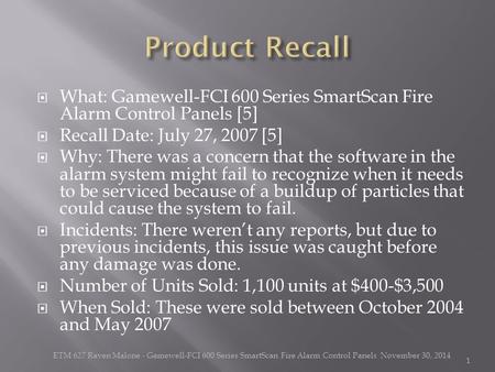  What: Gamewell-FCI 600 Series SmartScan Fire Alarm Control Panels [5]  Recall Date: July 27, 2007 [5]  Why: There was a concern that the software in.