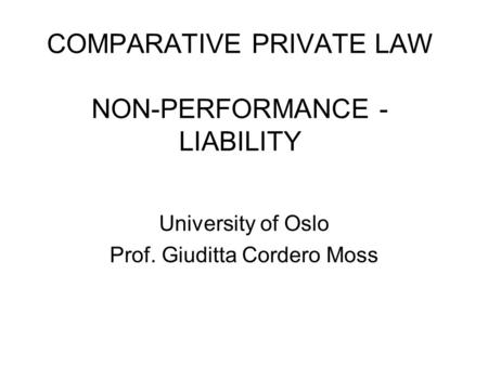 COMPARATIVE PRIVATE LAW NON-PERFORMANCE - LIABILITY University of Oslo Prof. Giuditta Cordero Moss.