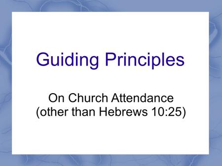 Guiding Principles On Church Attendance (other than Hebrews 10:25)