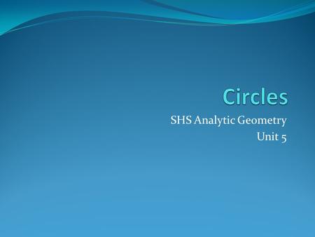 SHS Analytic Geometry Unit 5. Objectives/Assignment Week 1: G.GPE.1; G.GPE.4 Students should be able to derive the formula for a circle given the Pythagorean.