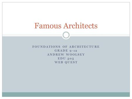 FOUNDATIONS OF ARCHITECTURE GRADE 9-12 ANDREW WOOLSEY EDU 505 WEB QUEST Famous Architects.