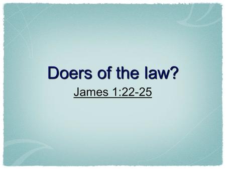 Doers of the law? James 1:22-25. Hearing Is Important! Romans 10:14...and how shall they believe in him of whom they have not heard?... Romans 10:17 So.