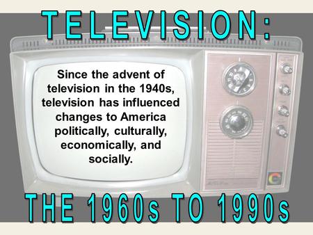 Since the advent of television in the 1940s, television has influenced changes to America politically, culturally, economically, and socially.