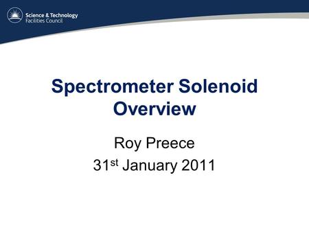 Spectrometer Solenoid Overview Roy Preece 31 st January 2011.