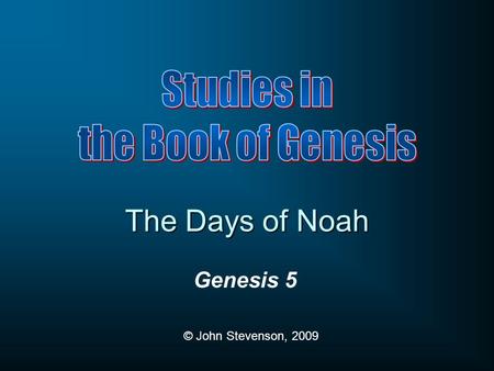 Genesis 5 © John Stevenson, 2009 The Days of Noah.