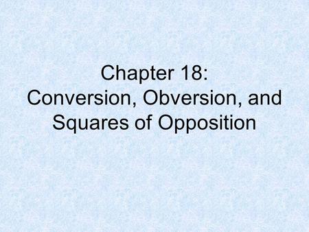 Chapter 18: Conversion, Obversion, and Squares of Opposition