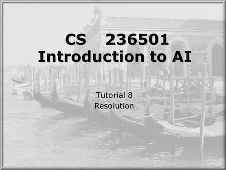 CS236501 Introduction to AI Tutorial 8 Resolution Tutorial 8 Resolution.