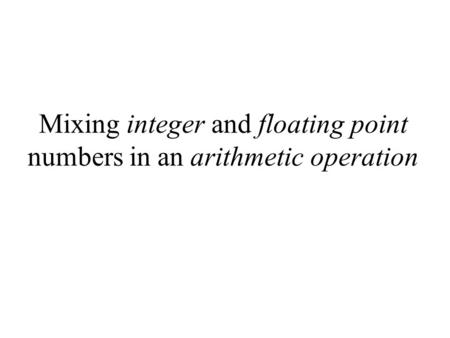 Mixing integer and floating point numbers in an arithmetic operation.