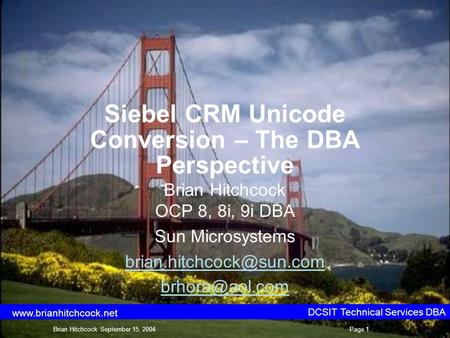 Siebel CRM Unicode Conversion – The DBA Perspective Brian Hitchcock OCP 8, 8i, 9i DBA Sun Microsystems  DCSIT Technical.