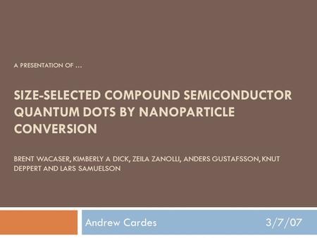 A PRESENTATION OF … SIZE-SELECTED COMPOUND SEMICONDUCTOR QUANTUM DOTS BY NANOPARTICLE CONVERSION BRENT WACASER, KIMBERLY A DICK, ZEILA ZANOLLI, ANDERS.
