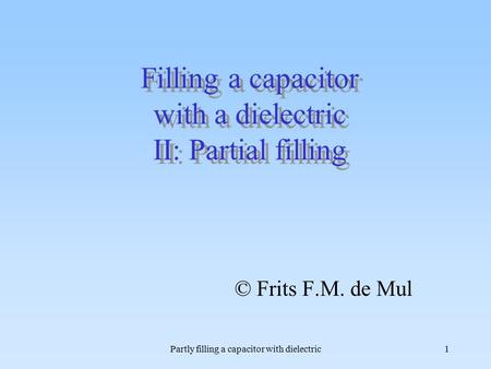 Partly filling a capacitor with dielectric1 Filling a capacitor with a dielectric II: Partial filling © Frits F.M. de Mul.