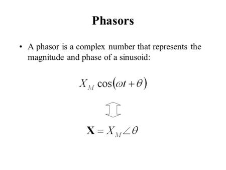 Phasors A phasor is a complex number that represents the magnitude and phase of a sinusoid: