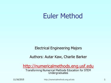 11/16/2015  1 Euler Method Electrical Engineering Majors Authors: Autar Kaw, Charlie Barker