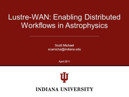 Lustre-WAN: Enabling Distributed Workflows in Astrophysics Scott Michael April 2011.