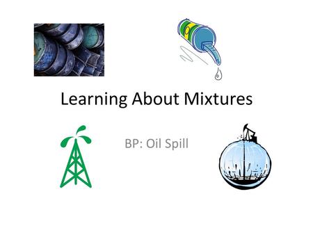 Learning About Mixtures BP: Oil Spill. Read & Journal Write the main idea of the article. List three supporting ideas or facts that interest you. Explain.