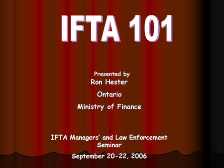 Presented by IFTA Managers’ and Law Enforcement Seminar September 20-22, 2006 Ron Hester Ontario Ministry of Finance.