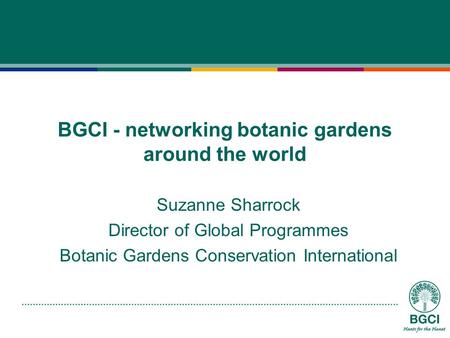 BGCI - networking botanic gardens around the world Suzanne Sharrock Director of Global Programmes Botanic Gardens Conservation International.