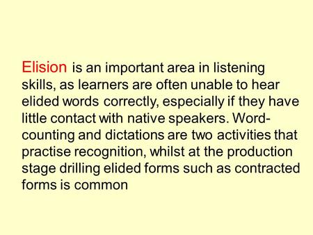 Elision is an important area in listening skills, as learners are often unable to hear elided words correctly, especially if they have little contact with.
