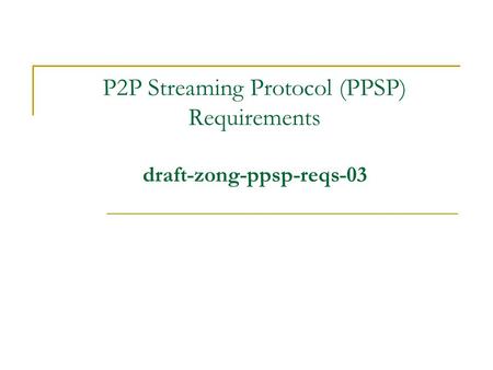 P2P Streaming Protocol (PPSP) Requirements draft-zong-ppsp-reqs-03.