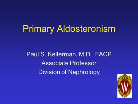 Primary Aldosteronism Paul S. Kellerman, M.D., FACP Associate Professor Division of Nephrology.