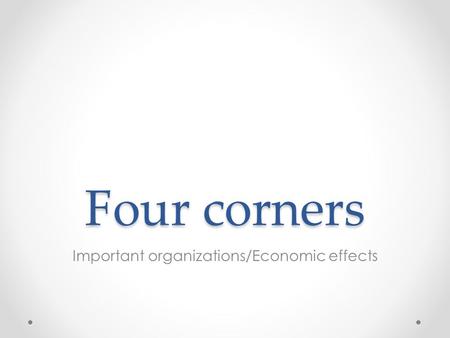 Four corners Important organizations/Economic effects.