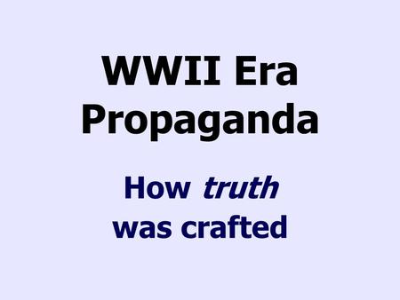 WWII Era Propaganda How truth was crafted. Images Allies Conservation Country’s past Cult of personality Families/Children Financing war National symbols.