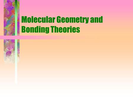 Molecular Geometry and Bonding Theories. Physical and chemical properties of a molecule are determined by: size and shape strength and polarity of bonds.