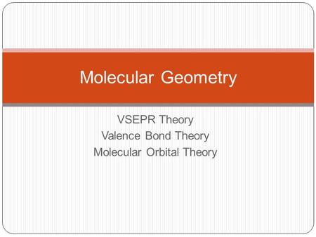 VSEPR Theory Valence Bond Theory Molecular Orbital Theory Molecular Geometry.